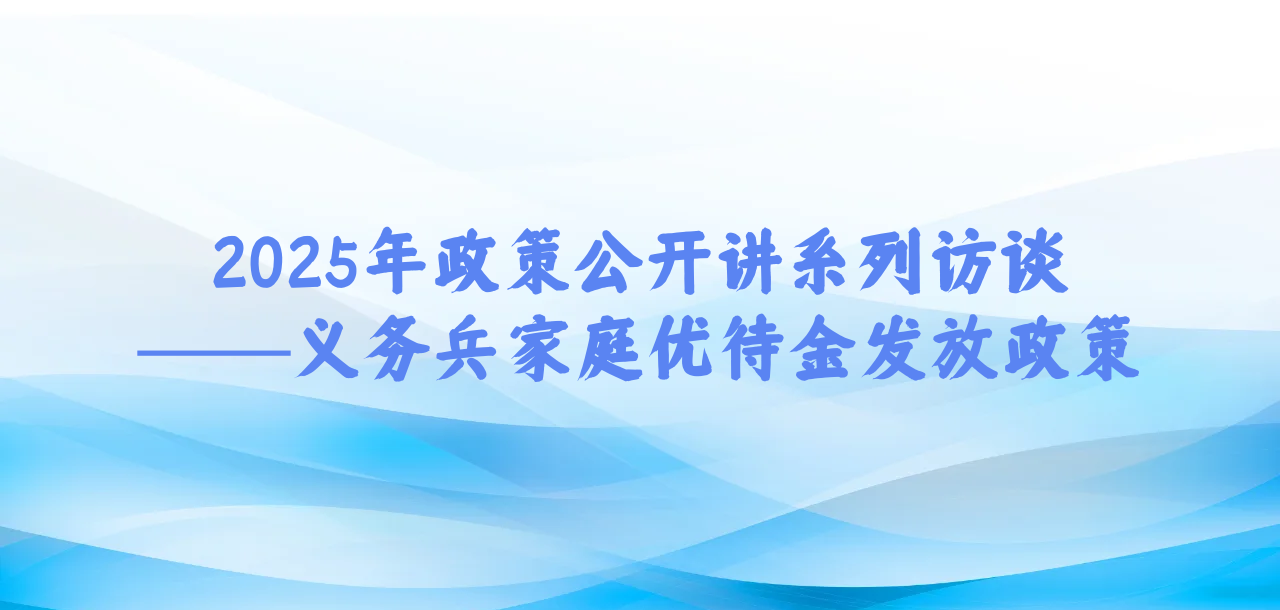 2025年政策公开讲系列访谈④丨义务兵家庭优待金发放政策